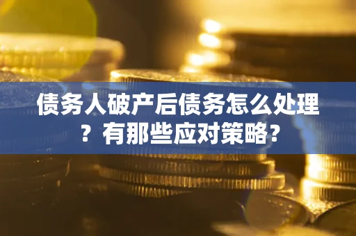 北京债务人破产后债务怎么处理？有那些应对策略？