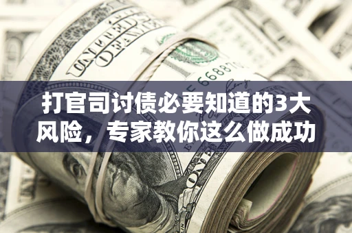 北京打官司讨债必要知道的3大风险，专家教你这么做成功率飙升