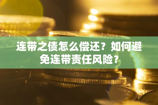 北京连带之债怎么偿还？如何避免连带责任风险？