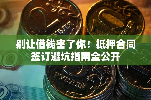 北京别让借钱害了你！抵押合同签订避坑指南全公开