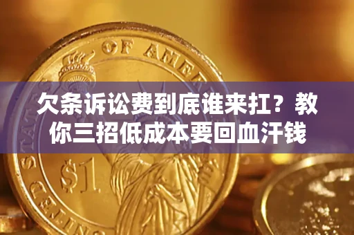 北京欠条诉讼费到底谁来扛？教你三招低成本要回血汗钱