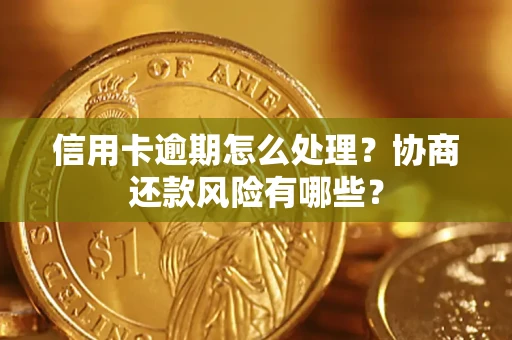 北京信用卡逾期怎么处理？协商还款风险有哪些？